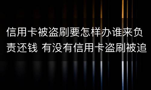 信用卡被盗刷要怎样办谁来负责还钱 有没有信用卡盗刷被追回的例子