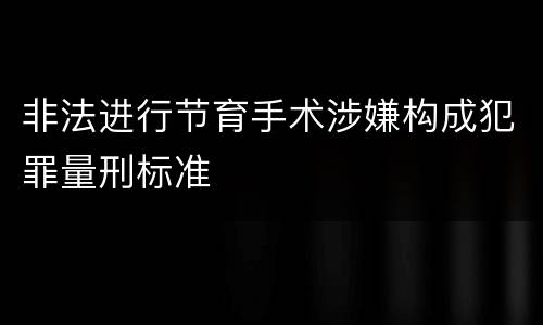 非法进行节育手术涉嫌构成犯罪量刑标准
