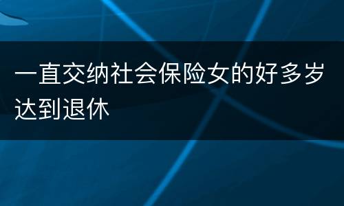 一直交纳社会保险女的好多岁达到退休