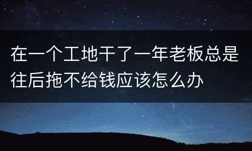 在一个工地干了一年老板总是往后拖不给钱应该怎么办