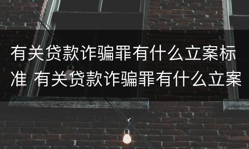 有关贷款诈骗罪有什么立案标准 有关贷款诈骗罪有什么立案标准吗