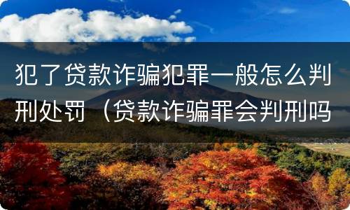犯了贷款诈骗犯罪一般怎么判刑处罚（贷款诈骗罪会判刑吗）
