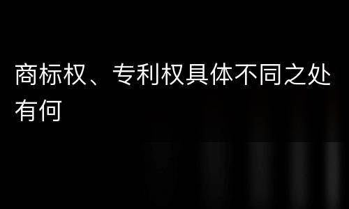 商标权、专利权具体不同之处有何