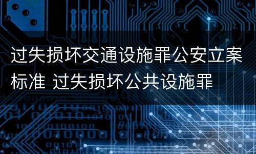 过失损坏交通设施罪公安立案标准 过失损坏公共设施罪