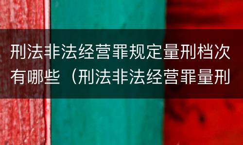 刑法非法经营罪规定量刑档次有哪些（刑法非法经营罪量刑标准）