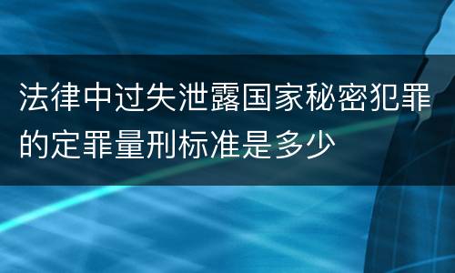 法律中过失泄露国家秘密犯罪的定罪量刑标准是多少