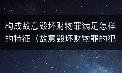 构成故意毁坏财物罪满足怎样的特征（故意毁坏财物罪的犯罪对象）