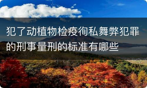 犯了动植物检疫徇私舞弊犯罪的刑事量刑的标准有哪些