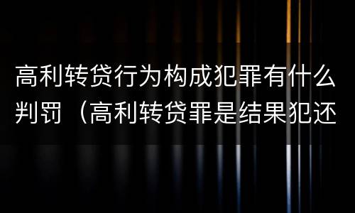 高利转贷行为构成犯罪有什么判罚（高利转贷罪是结果犯还是行为犯）