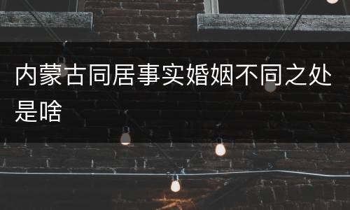 内蒙古同居事实婚姻不同之处是啥