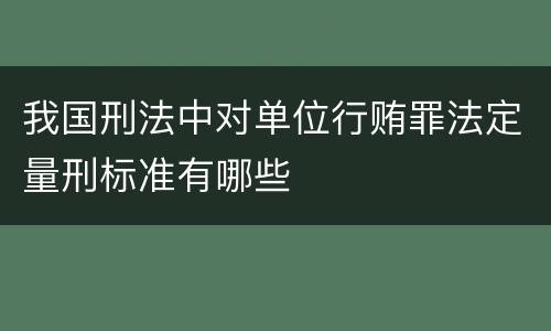我国刑法中对单位行贿罪法定量刑标准有哪些