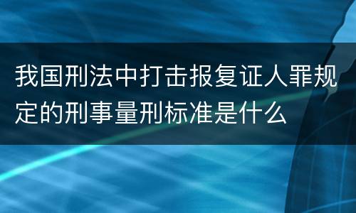 我国刑法中打击报复证人罪规定的刑事量刑标准是什么