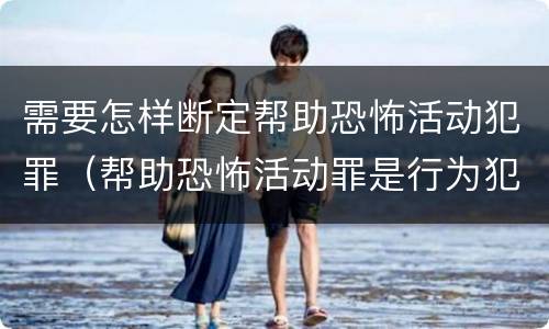 需要怎样断定帮助恐怖活动犯罪（帮助恐怖活动罪是行为犯吗）