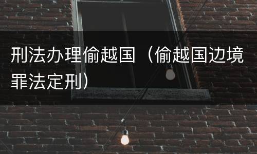 刑法办理偷越国（偷越国边境罪法定刑）