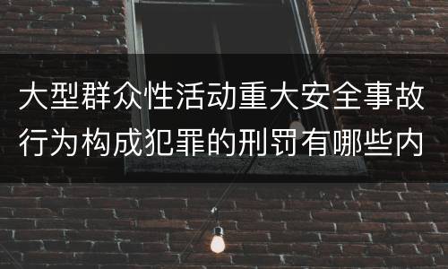 大型群众性活动重大安全事故行为构成犯罪的刑罚有哪些内容