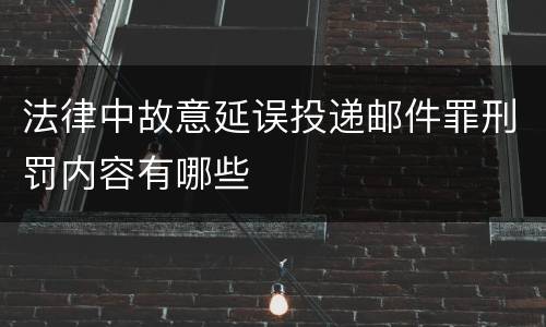 法律中故意延误投递邮件罪刑罚内容有哪些
