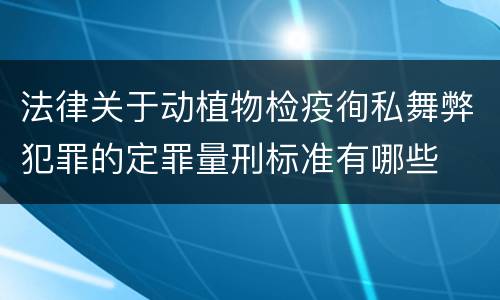 法律关于动植物检疫徇私舞弊犯罪的定罪量刑标准有哪些