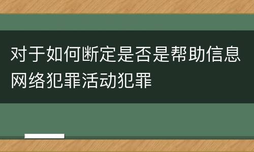 对于如何断定是否是帮助信息网络犯罪活动犯罪