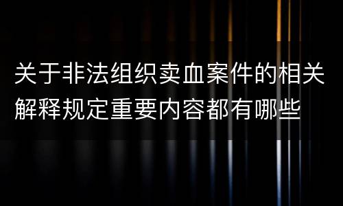 关于非法组织卖血案件的相关解释规定重要内容都有哪些