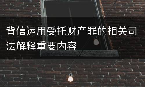 背信运用受托财产罪的相关司法解释重要内容