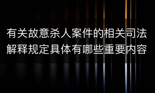 有关故意杀人案件的相关司法解释规定具体有哪些重要内容