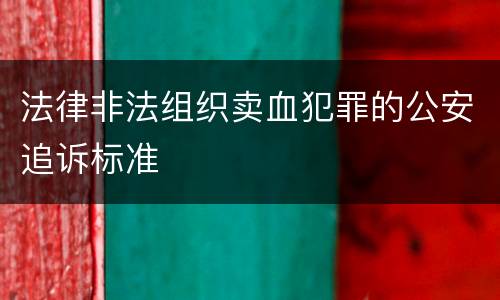 法律非法组织卖血犯罪的公安追诉标准