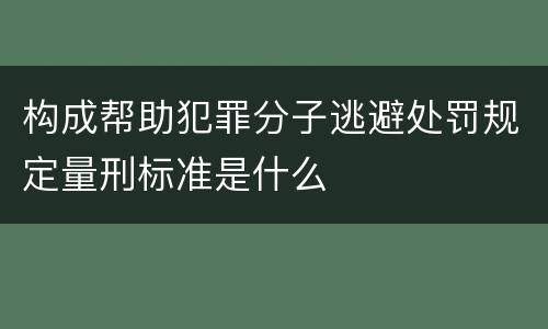 构成帮助犯罪分子逃避处罚规定量刑标准是什么