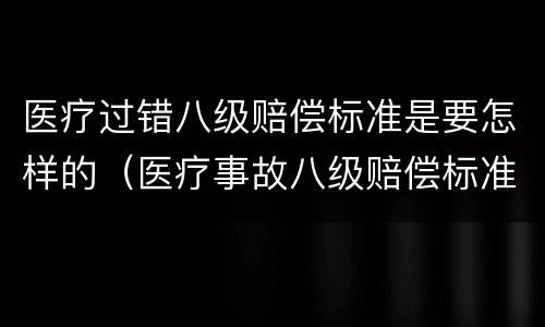 医疗过错八级赔偿标准是要怎样的（医疗事故八级赔偿标准）