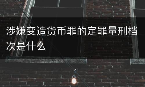 涉嫌变造货币罪的定罪量刑档次是什么