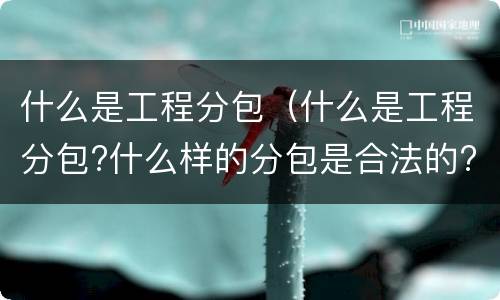 什么是工程分包（什么是工程分包?什么样的分包是合法的?）