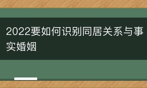 2022要如何识别同居关系与事实婚姻