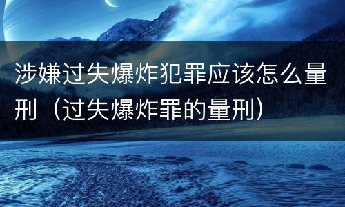 涉嫌过失爆炸犯罪应该怎么量刑（过失爆炸罪的量刑）