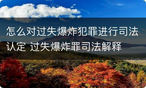 怎么对过失爆炸犯罪进行司法认定 过失爆炸罪司法解释