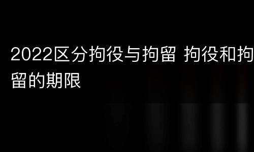 2022区分拘役与拘留 拘役和拘留的期限
