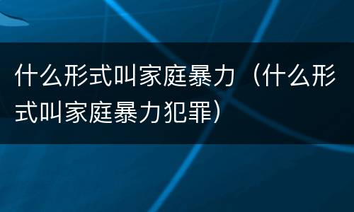 什么形式叫家庭暴力（什么形式叫家庭暴力犯罪）
