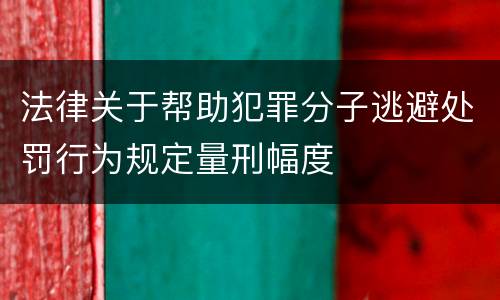 法律关于帮助犯罪分子逃避处罚行为规定量刑幅度