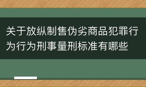 关于放纵制售伪劣商品犯罪行为行为刑事量刑标准有哪些