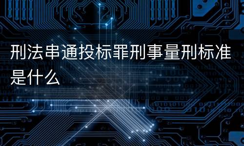 刑法串通投标罪刑事量刑标准是什么