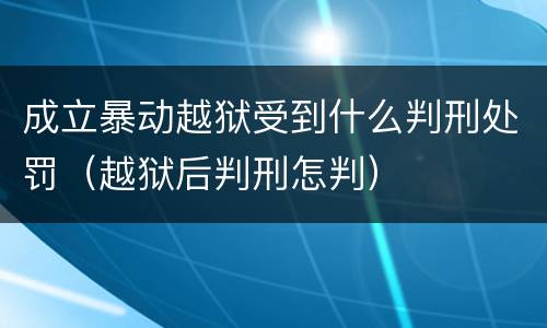 成立暴动越狱受到什么判刑处罚（越狱后判刑怎判）