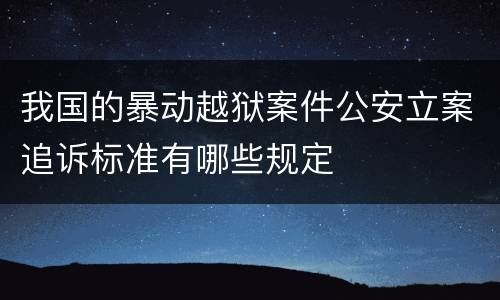 我国的暴动越狱案件公安立案追诉标准有哪些规定