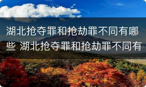 湖北抢夺罪和抢劫罪不同有哪些 湖北抢夺罪和抢劫罪不同有哪些案例