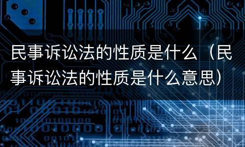 民事诉讼法的性质是什么（民事诉讼法的性质是什么意思）