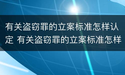 有关盗窃罪的立案标准怎样认定 有关盗窃罪的立案标准怎样认定为犯罪