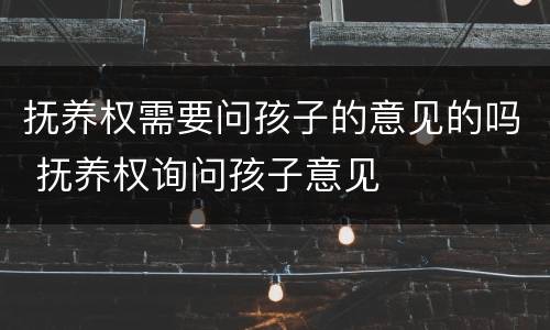 抚养权需要问孩子的意见的吗 抚养权询问孩子意见