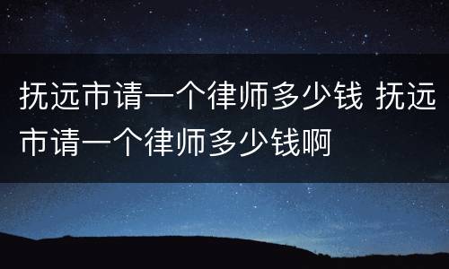 抚远市请一个律师多少钱 抚远市请一个律师多少钱啊