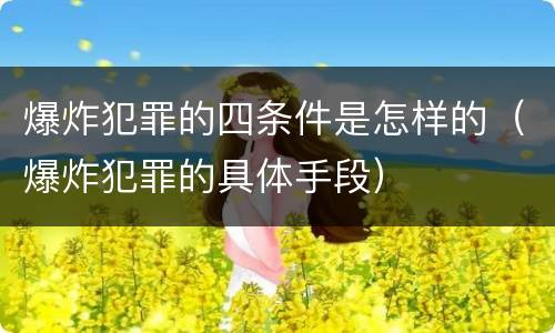 爆炸犯罪的四条件是怎样的（爆炸犯罪的具体手段）