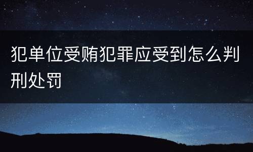 犯单位受贿犯罪应受到怎么判刑处罚