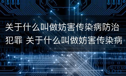 关于什么叫做妨害传染病防治犯罪 关于什么叫做妨害传染病防治犯罪行为
