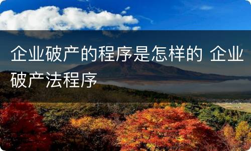 企业破产的程序是怎样的 企业破产法程序