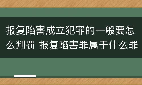 报复陷害成立犯罪的一般要怎么判罚 报复陷害罪属于什么罪
